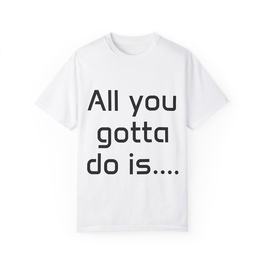 Motivational Unisex T-Shirt - 'All You Gotta Do Is...'